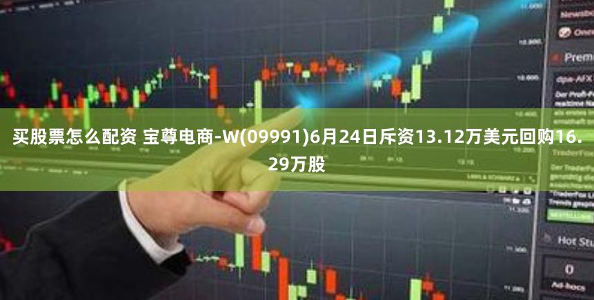 买股票怎么配资 宝尊电商-W(09991)6月24日斥资13.12万美元回购16.29万股