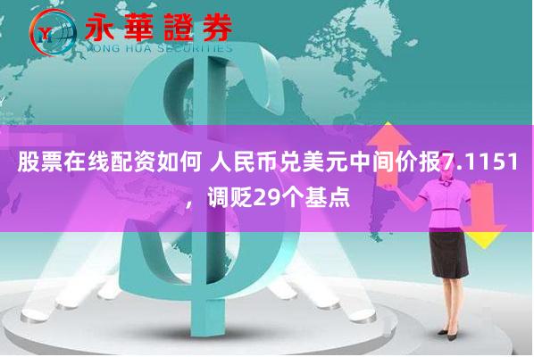 股票在线配资如何 人民币兑美元中间价报7.1151，调贬29个基点