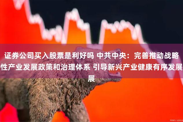 证券公司买入股票是利好吗 中共中央：完善推动战略性产业发展政策和治理体系 引导新兴产业健康有序发展