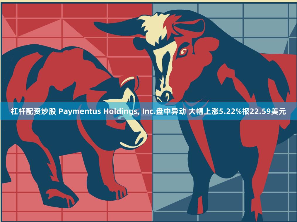 杠杆配资炒股 Paymentus Holdings, Inc.盘中异动 大幅上涨5.22%报22.59美元