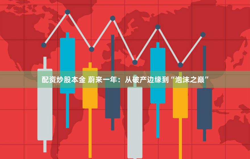 配资炒股本金 蔚来一年：从破产边缘到“泡沫之巅”