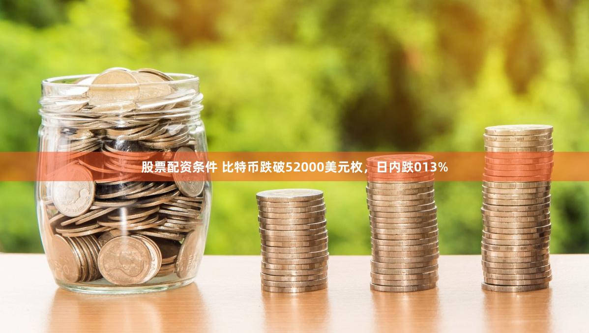 股票配资条件 比特币跌破52000美元枚，日内跌013%