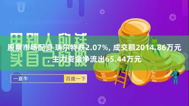 股票市场配资 瑞尔特跌2.07%, 成交额2014.86万元, 主力资金净流出65.44万元