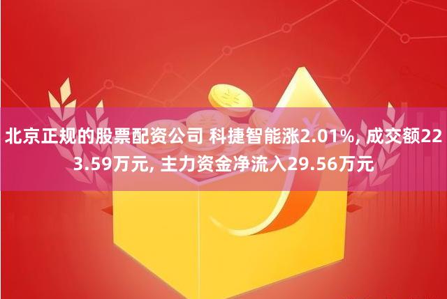 北京正规的股票配资公司 科捷智能涨2.01%, 成交额223.59万元, 主力资金净流入29.56万元