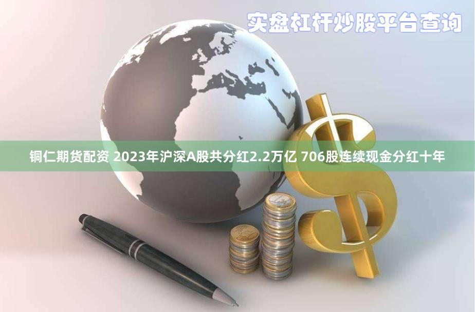 铜仁期货配资 2023年沪深A股共分红2.2万亿 706股连续现金分红十年