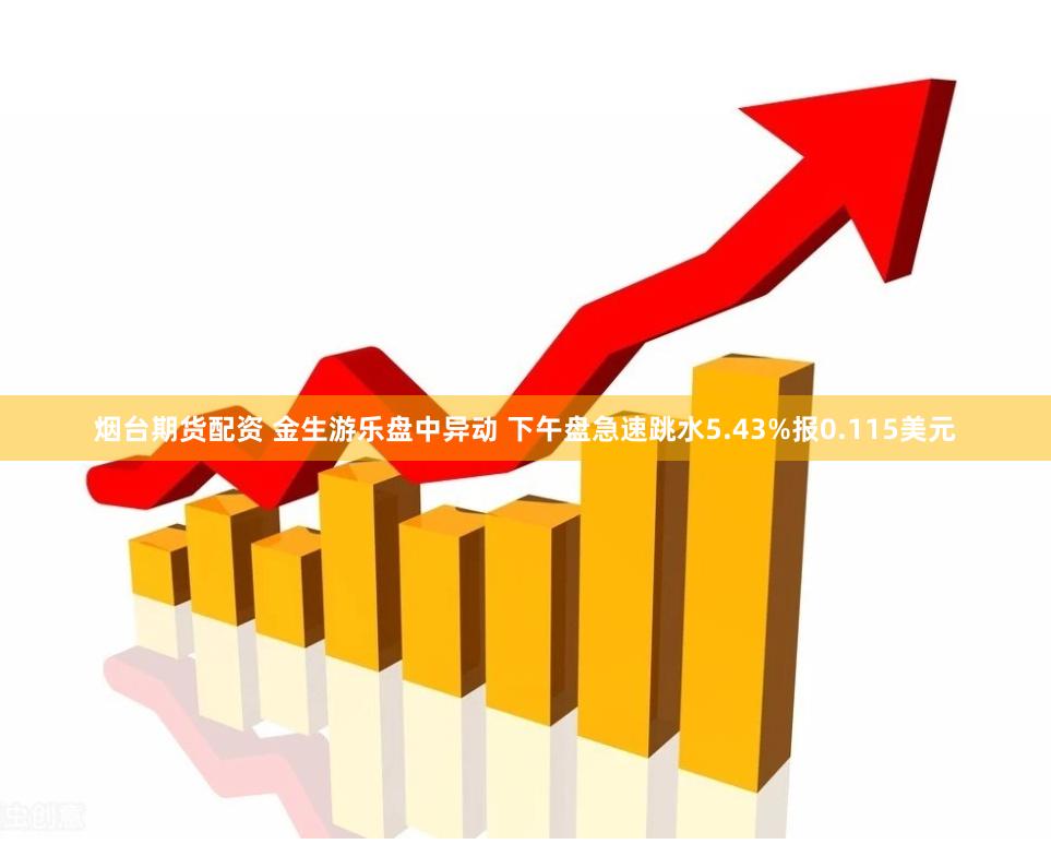 烟台期货配资 金生游乐盘中异动 下午盘急速跳水5.43%报0.115美元