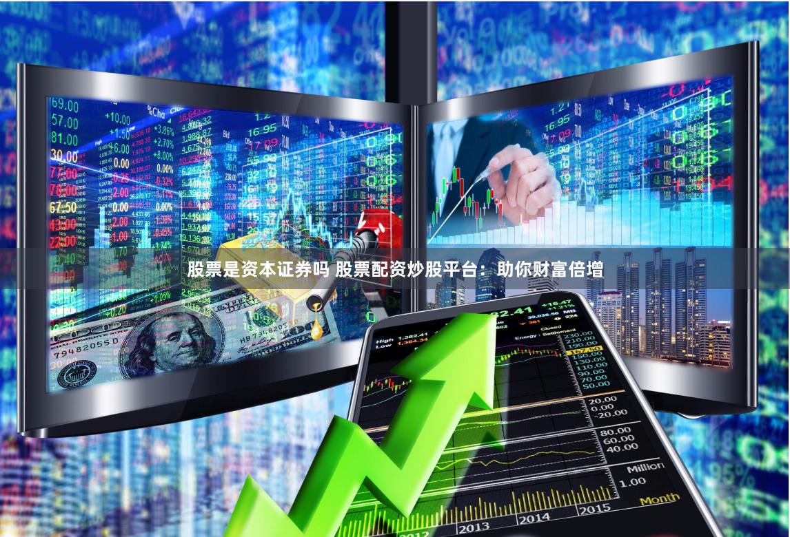 股票是资本证券吗 股票配资炒股平台：助你财富倍增