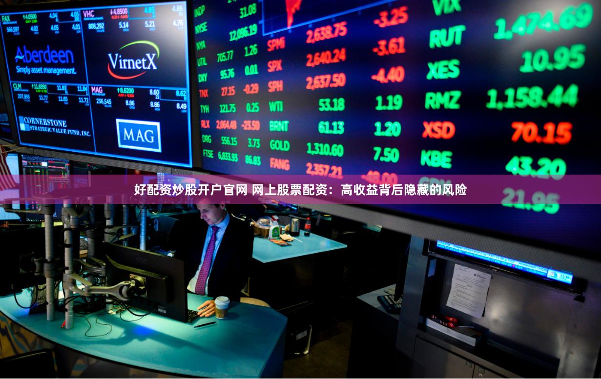 好配资炒股开户官网 网上股票配资：高收益背后隐藏的风险