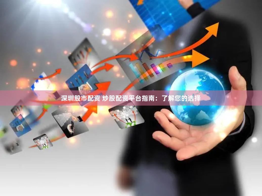 深圳股市配资 炒股配资平台指南：了解您的选择