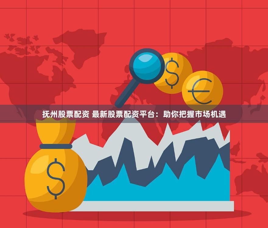 抚州股票配资 最新股票配资平台：助你把握市场机遇