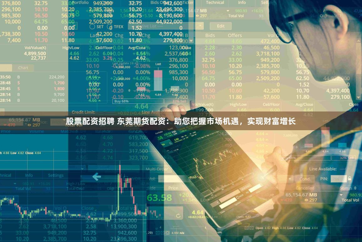 股票配资招聘 东莞期货配资：助您把握市场机遇，实现财富增长
