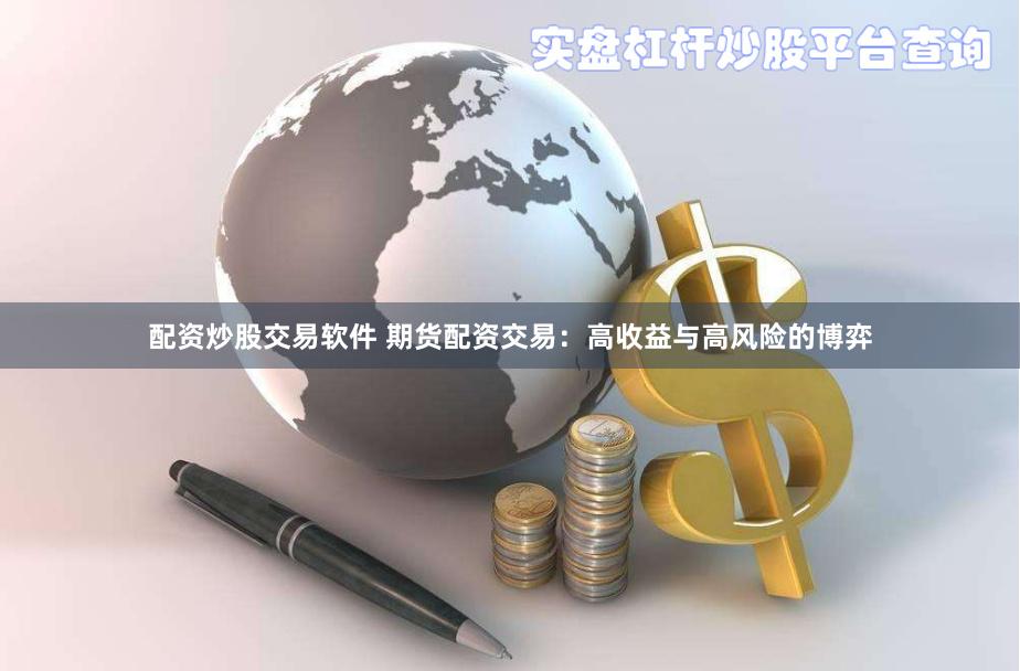 配资炒股交易软件 期货配资交易：高收益与高风险的博弈