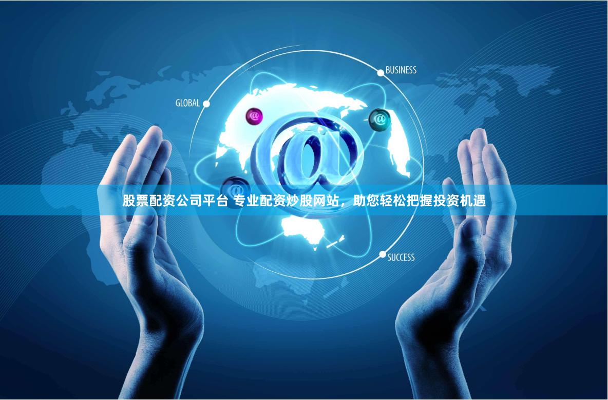 股票配资公司平台 专业配资炒股网站，助您轻松把握投资机遇