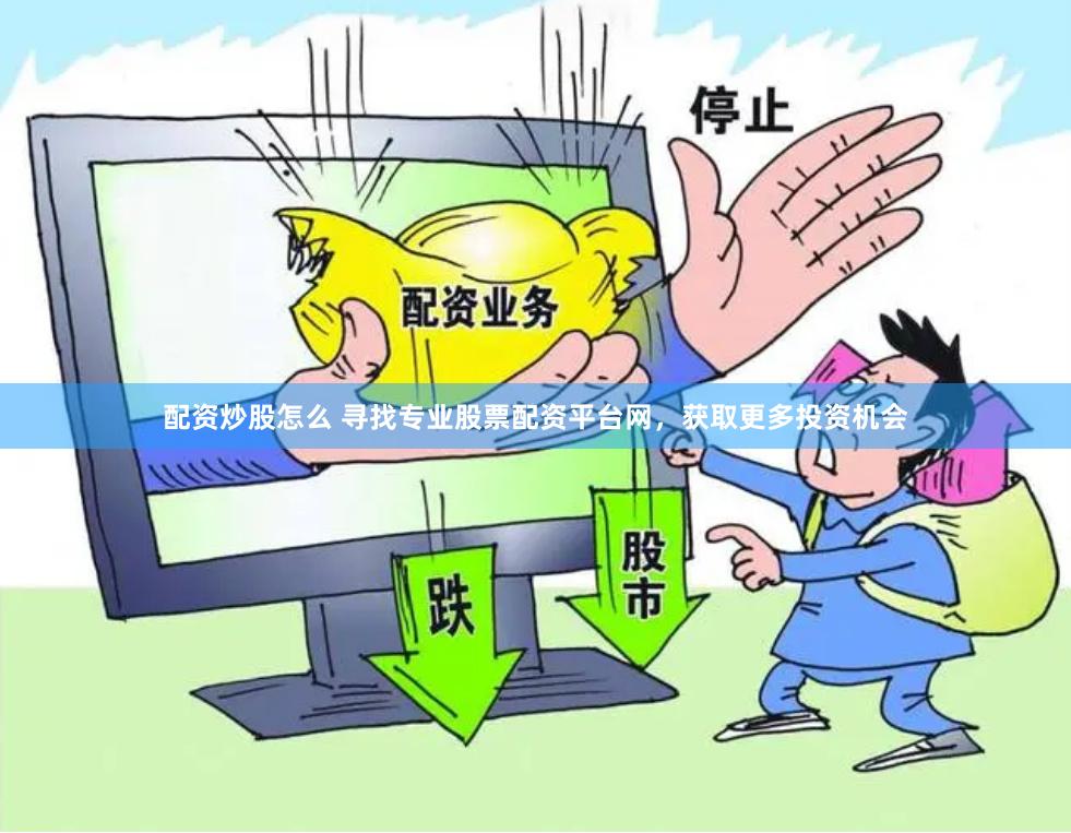配资炒股怎么 寻找专业股票配资平台网，获取更多投资机会