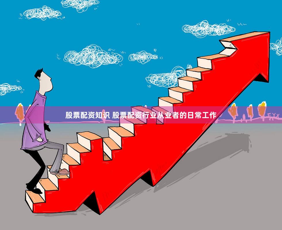 股票配资知识 股票配资行业从业者的日常工作