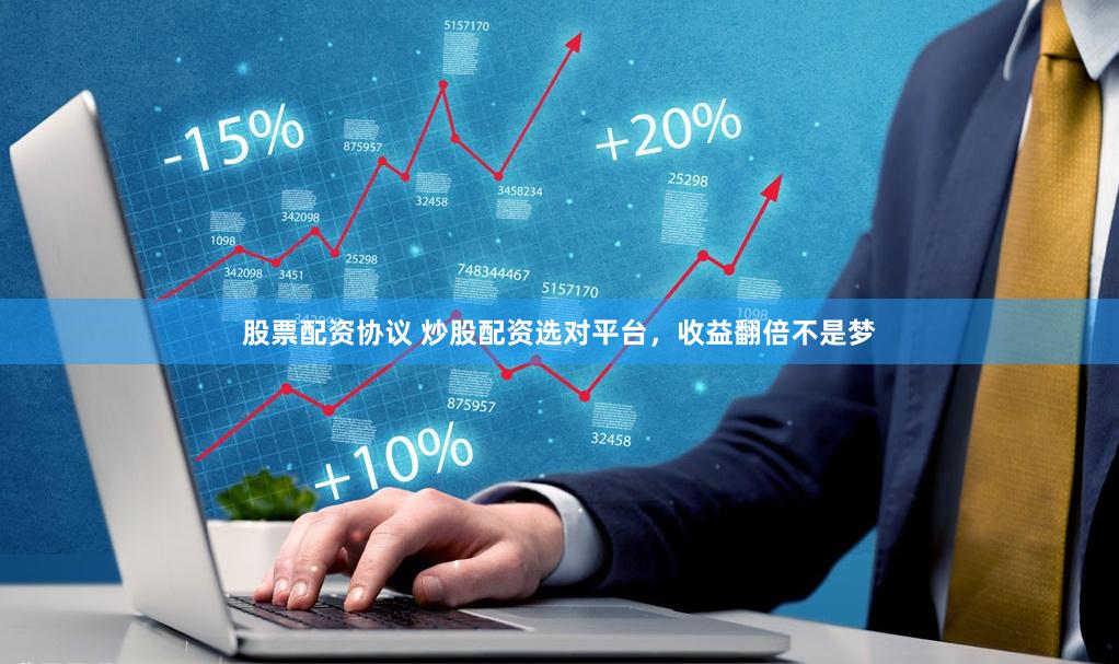 股票配资协议 炒股配资选对平台，收益翻倍不是梦