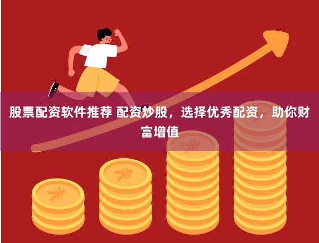 股票配资软件推荐 配资炒股，选择优秀配资，助你财富增值