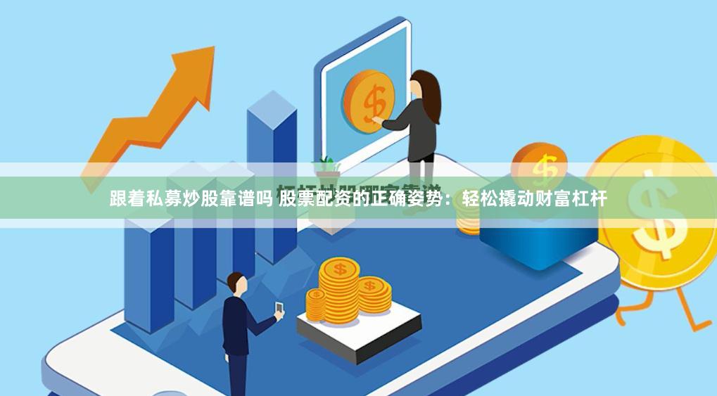 跟着私募炒股靠谱吗 股票配资的正确姿势：轻松撬动财富杠杆