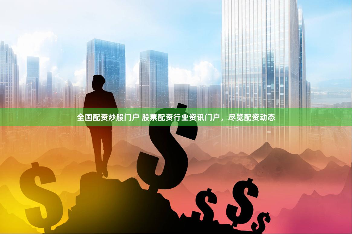 全国配资炒股门户 股票配资行业资讯门户，尽览配资动态
