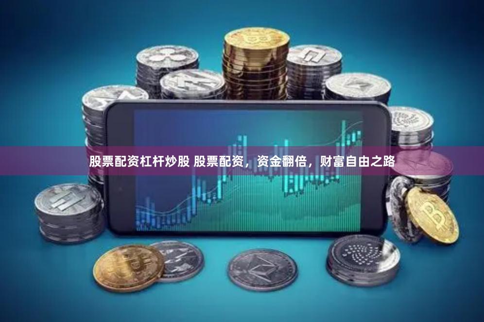 股票配资杠杆炒股 股票配资，资金翻倍，财富自由之路