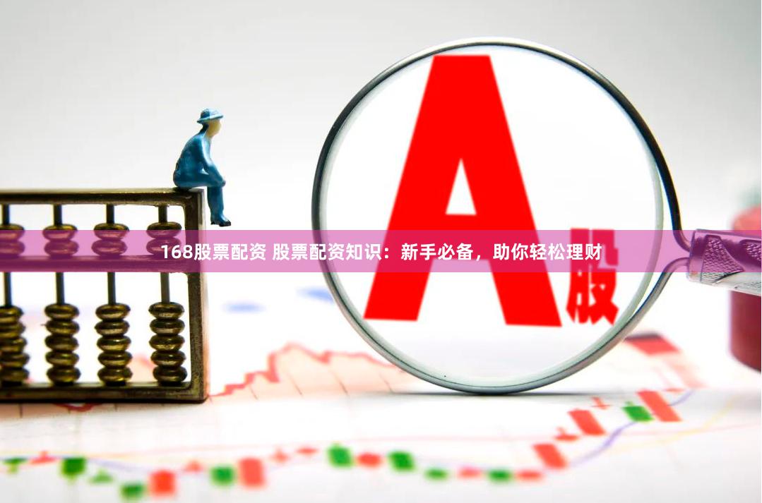 168股票配资 股票配资知识：新手必备，助你轻松理财
