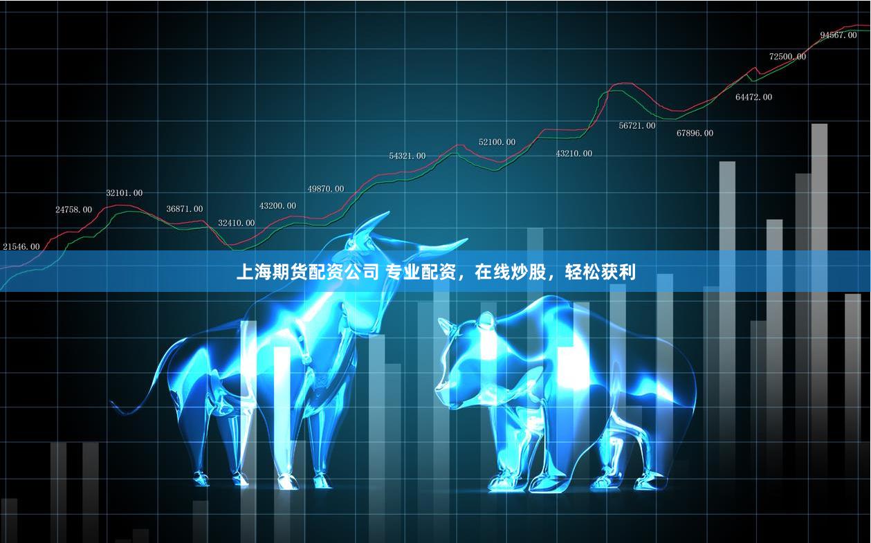 上海期货配资公司 专业配资，在线炒股，轻松获利