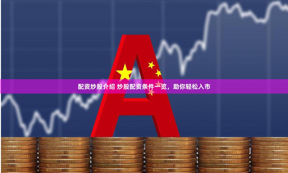 配资炒股介绍 炒股配资条件一览，助你轻松入市