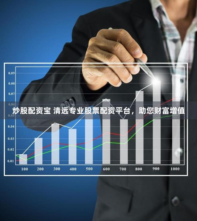 炒股配资宝 清远专业股票配资平台，助您财富增值