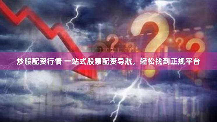 炒股配资行情 一站式股票配资导航，轻松找到正规平台