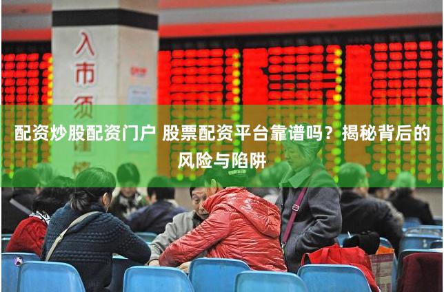 配资炒股配资门户 股票配资平台靠谱吗？揭秘背后的风险与陷阱