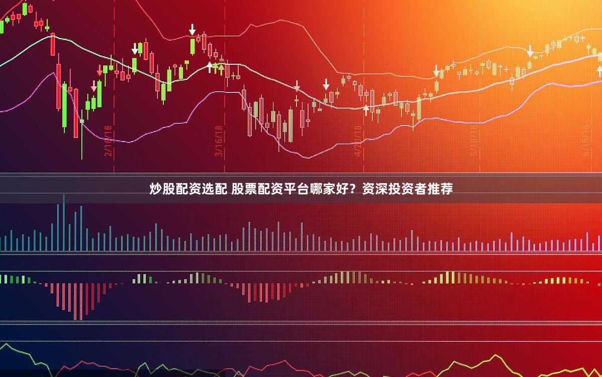 炒股配资选配 股票配资平台哪家好？资深投资者推荐