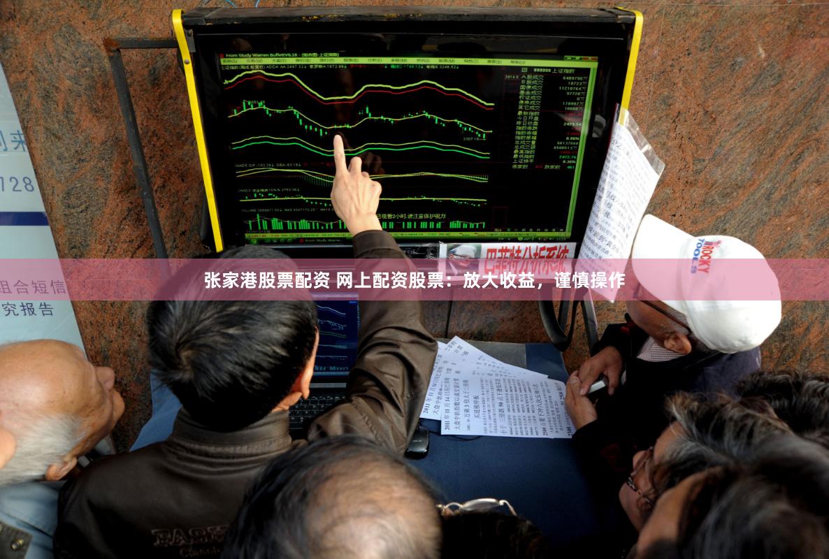 张家港股票配资 网上配资股票：放大收益，谨慎操作