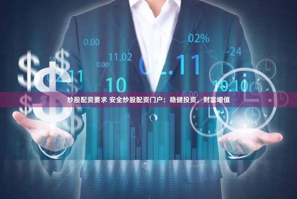 炒股配资要求 安全炒股配资门户：稳健投资，财富增值