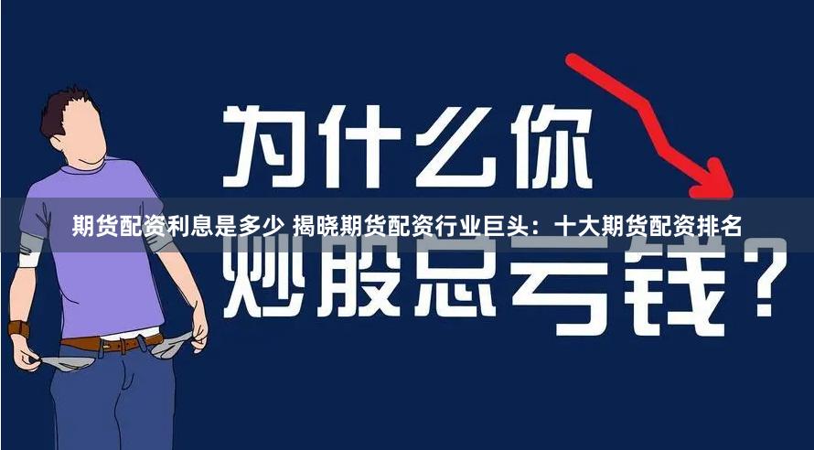 期货配资利息是多少 揭晓期货配资行业巨头：十大期货配资排名