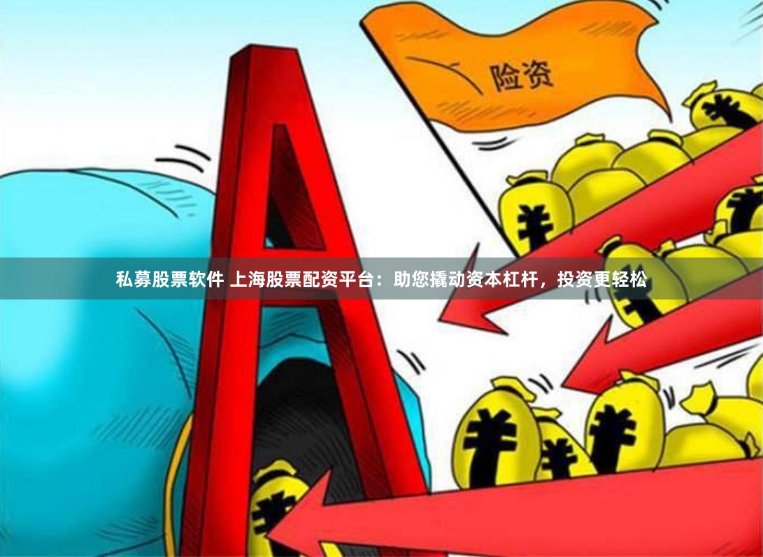 私募股票软件 上海股票配资平台：助您撬动资本杠杆，投资更轻松