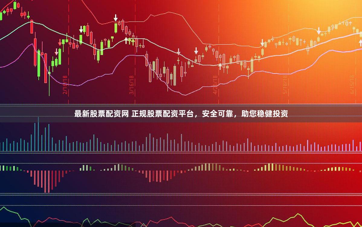 最新股票配资网 正规股票配资平台，安全可靠，助您稳健投资