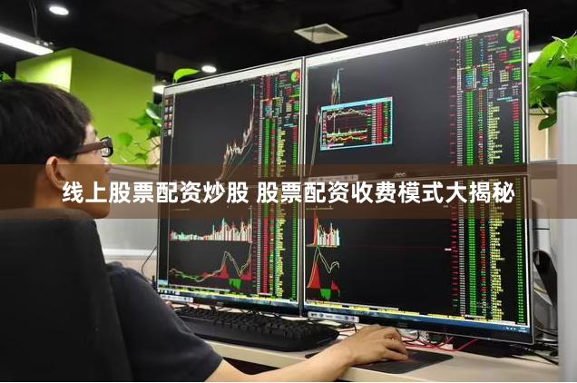 线上股票配资炒股 股票配资收费模式大揭秘