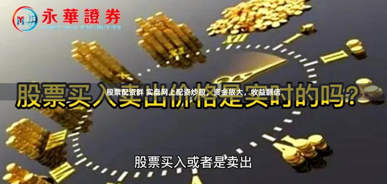 股票配资群 实盘网上配资炒股，资金放大，收益翻倍