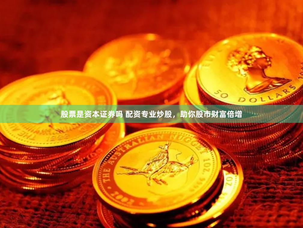 股票是资本证券吗 配资专业炒股，助你股市财富倍增